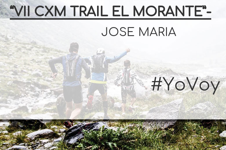 #YoVoy - JOSE MARIA (“VII CXM TRAIL EL MORANTE”-)