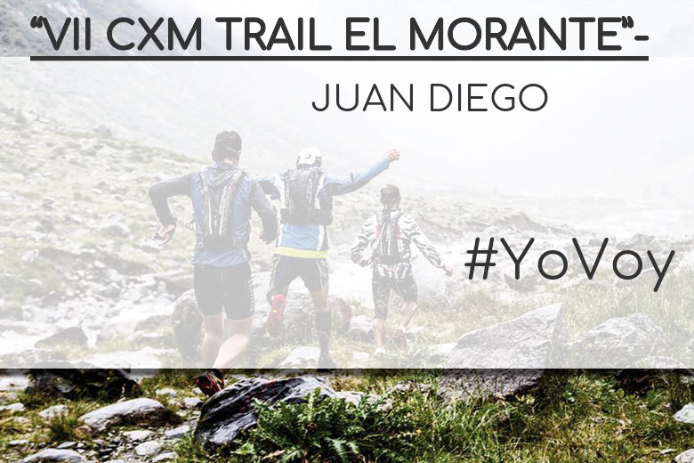 #YoVoy - JUAN DIEGO (“VII CXM TRAIL EL MORANTE”-)