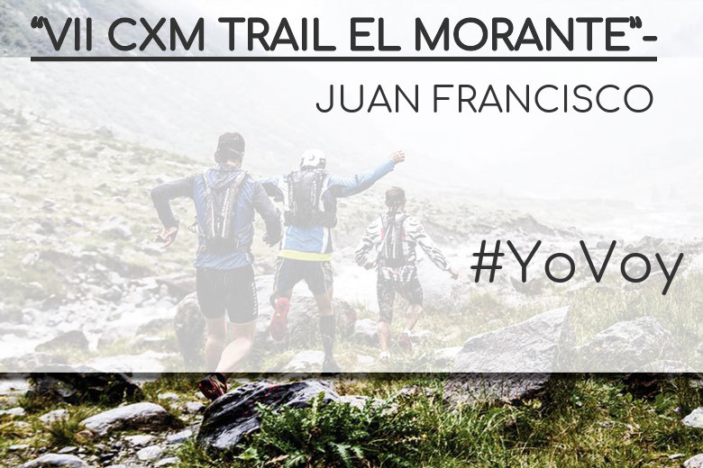 #YoVoy - JUAN FRANCISCO (“VII CXM TRAIL EL MORANTE”-)