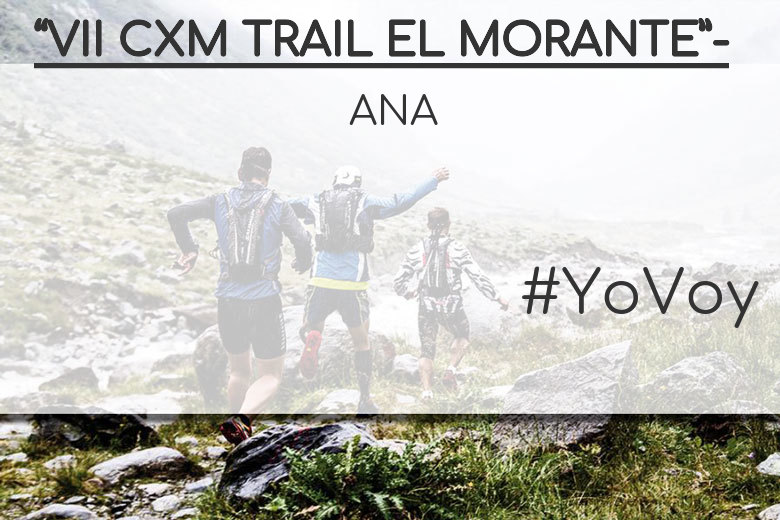 #YoVoy - ANA (“VII CXM TRAIL EL MORANTE”-)
