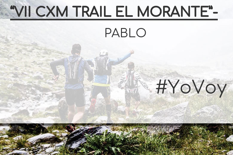 #YoVoy - PABLO (“VII CXM TRAIL EL MORANTE”-)