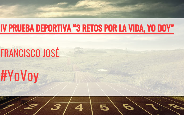 #YoVoy - FRANCISCO JOSÉ (IV PRUEBA DEPORTIVA “3 RETOS POR LA VIDA, YO DOY”)