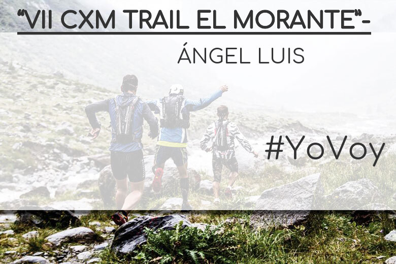 #YoVoy - ÁNGEL LUIS (“VII CXM TRAIL EL MORANTE”-)